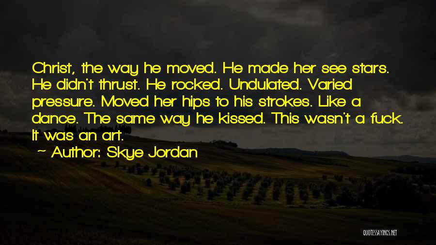 Skye Jordan Quotes: Christ, The Way He Moved. He Made Her See Stars. He Didn't Thrust. He Rocked. Undulated. Varied Pressure. Moved Her