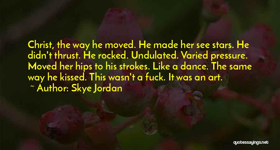 Skye Jordan Quotes: Christ, The Way He Moved. He Made Her See Stars. He Didn't Thrust. He Rocked. Undulated. Varied Pressure. Moved Her