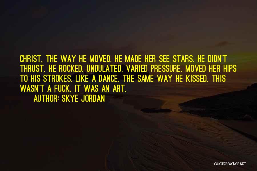 Skye Jordan Quotes: Christ, The Way He Moved. He Made Her See Stars. He Didn't Thrust. He Rocked. Undulated. Varied Pressure. Moved Her