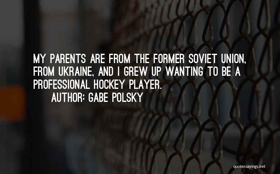 Gabe Polsky Quotes: My Parents Are From The Former Soviet Union, From Ukraine, And I Grew Up Wanting To Be A Professional Hockey