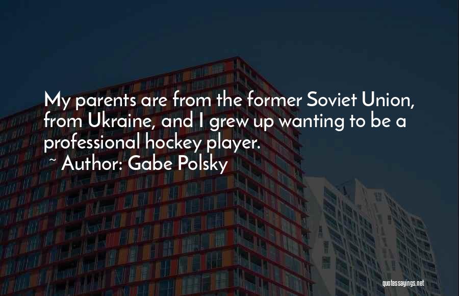 Gabe Polsky Quotes: My Parents Are From The Former Soviet Union, From Ukraine, And I Grew Up Wanting To Be A Professional Hockey