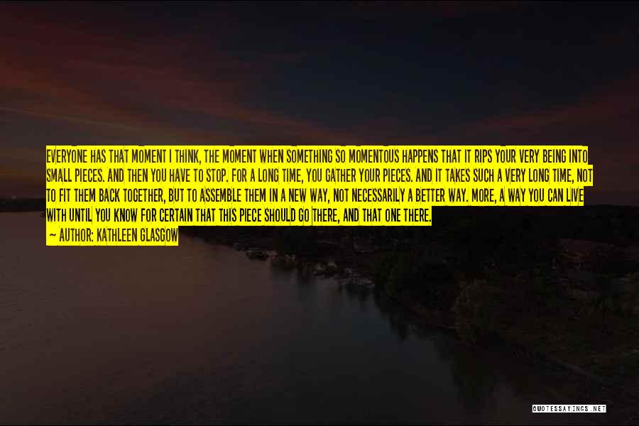 Kathleen Glasgow Quotes: Everyone Has That Moment I Think, The Moment When Something So Momentous Happens That It Rips Your Very Being Into