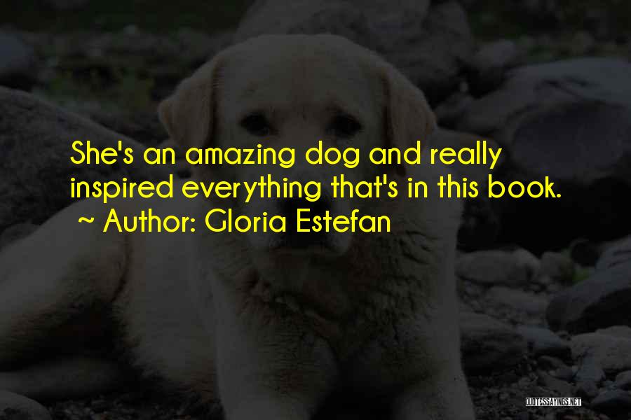 Gloria Estefan Quotes: She's An Amazing Dog And Really Inspired Everything That's In This Book.