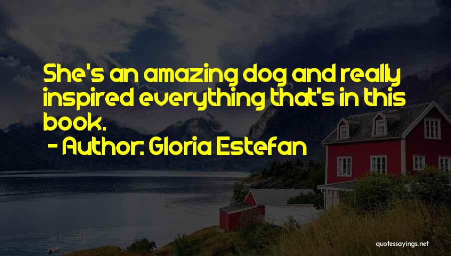 Gloria Estefan Quotes: She's An Amazing Dog And Really Inspired Everything That's In This Book.