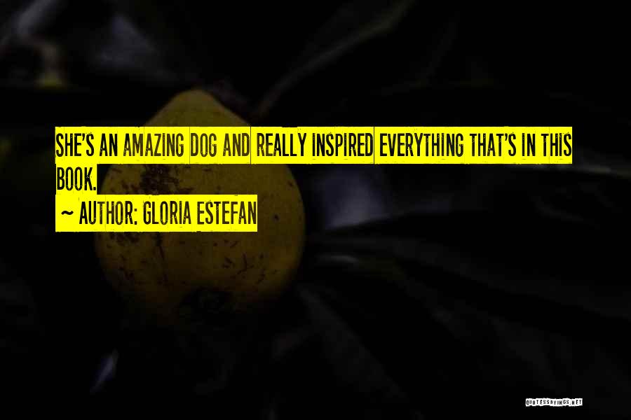 Gloria Estefan Quotes: She's An Amazing Dog And Really Inspired Everything That's In This Book.