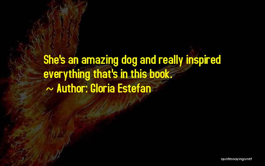 Gloria Estefan Quotes: She's An Amazing Dog And Really Inspired Everything That's In This Book.