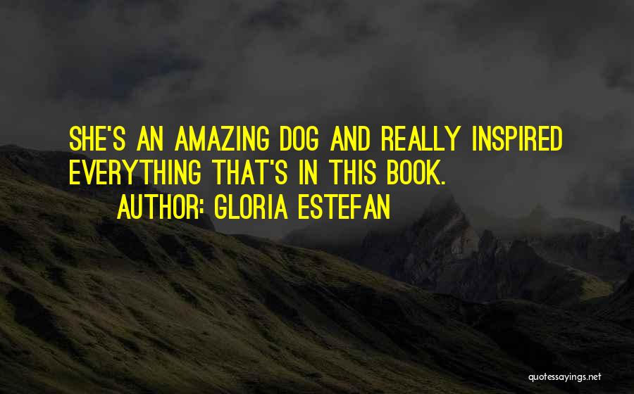 Gloria Estefan Quotes: She's An Amazing Dog And Really Inspired Everything That's In This Book.