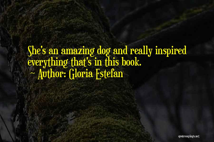 Gloria Estefan Quotes: She's An Amazing Dog And Really Inspired Everything That's In This Book.