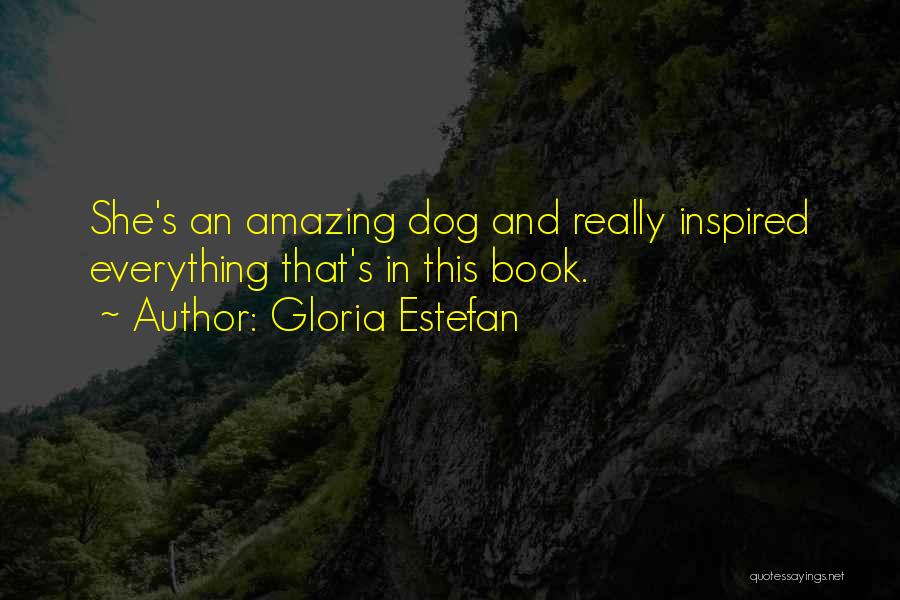 Gloria Estefan Quotes: She's An Amazing Dog And Really Inspired Everything That's In This Book.