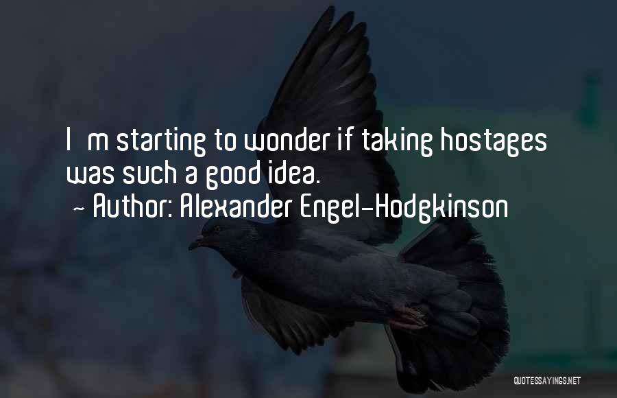 Alexander Engel-Hodgkinson Quotes: I'm Starting To Wonder If Taking Hostages Was Such A Good Idea.