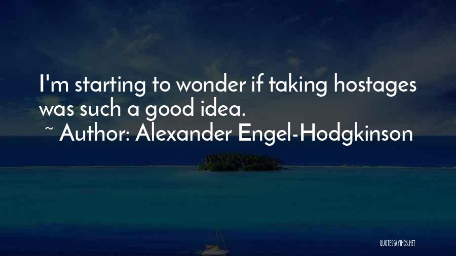 Alexander Engel-Hodgkinson Quotes: I'm Starting To Wonder If Taking Hostages Was Such A Good Idea.