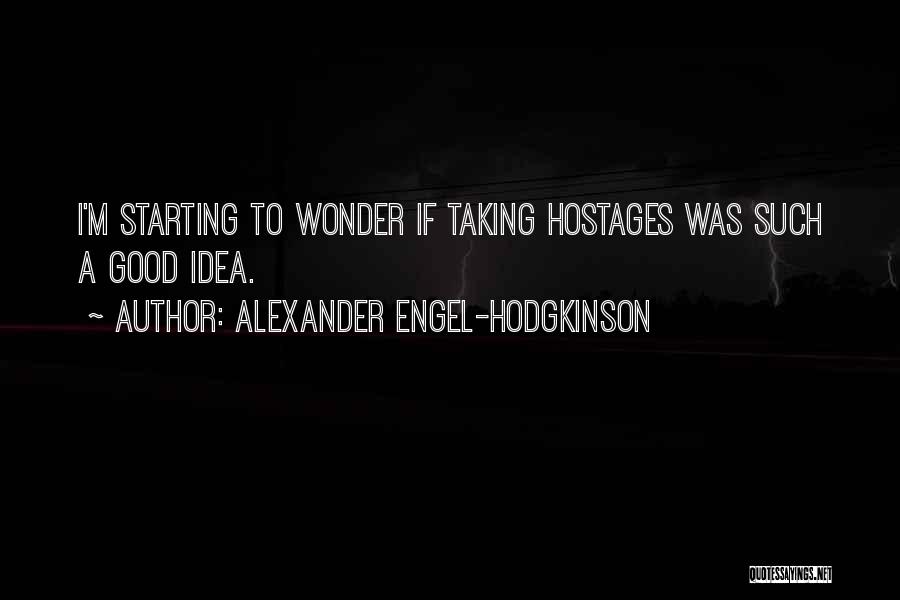 Alexander Engel-Hodgkinson Quotes: I'm Starting To Wonder If Taking Hostages Was Such A Good Idea.