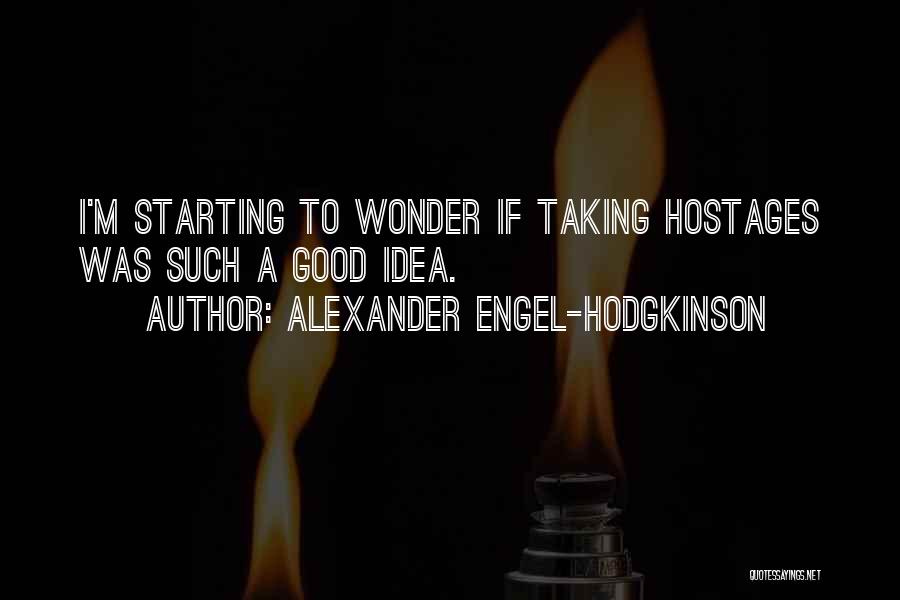 Alexander Engel-Hodgkinson Quotes: I'm Starting To Wonder If Taking Hostages Was Such A Good Idea.