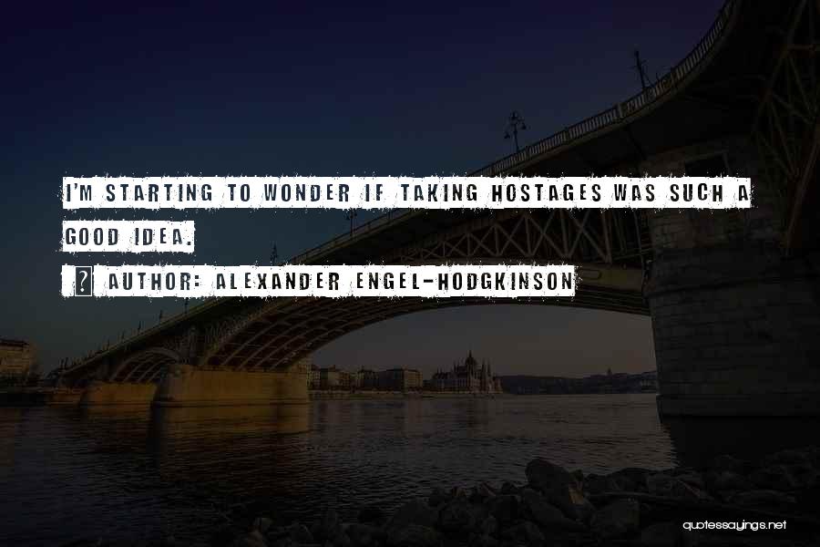 Alexander Engel-Hodgkinson Quotes: I'm Starting To Wonder If Taking Hostages Was Such A Good Idea.