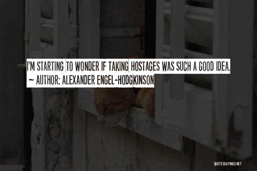 Alexander Engel-Hodgkinson Quotes: I'm Starting To Wonder If Taking Hostages Was Such A Good Idea.