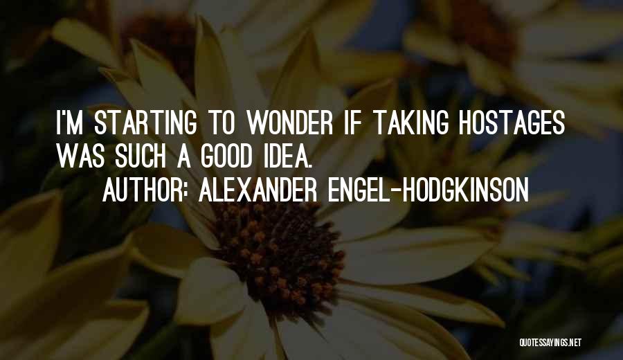 Alexander Engel-Hodgkinson Quotes: I'm Starting To Wonder If Taking Hostages Was Such A Good Idea.