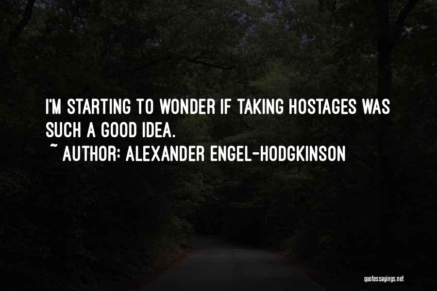 Alexander Engel-Hodgkinson Quotes: I'm Starting To Wonder If Taking Hostages Was Such A Good Idea.