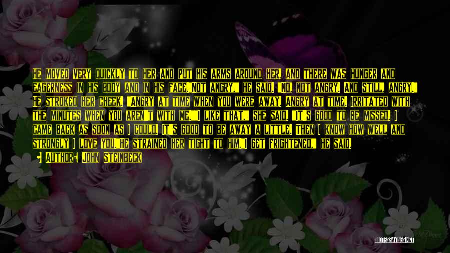 John Steinbeck Quotes: He Moved Very Quickly To Her And Put His Arms Around Her. And There Was Hunger And Eagerness In His