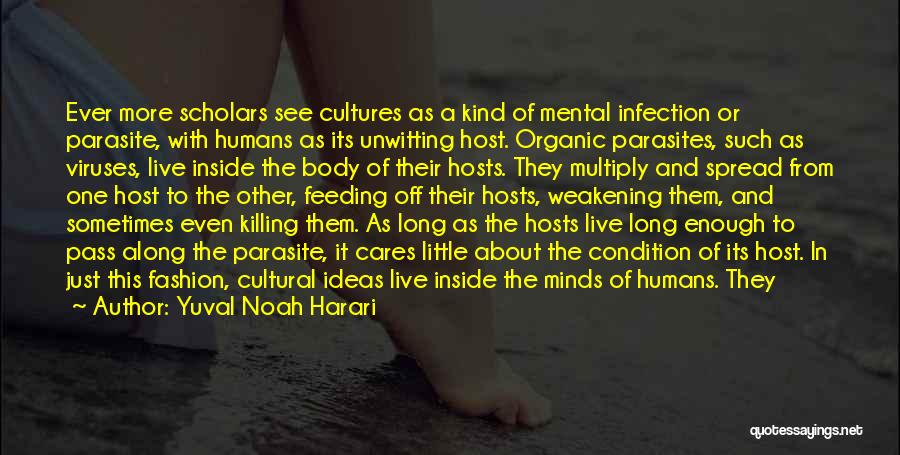 Yuval Noah Harari Quotes: Ever More Scholars See Cultures As A Kind Of Mental Infection Or Parasite, With Humans As Its Unwitting Host. Organic