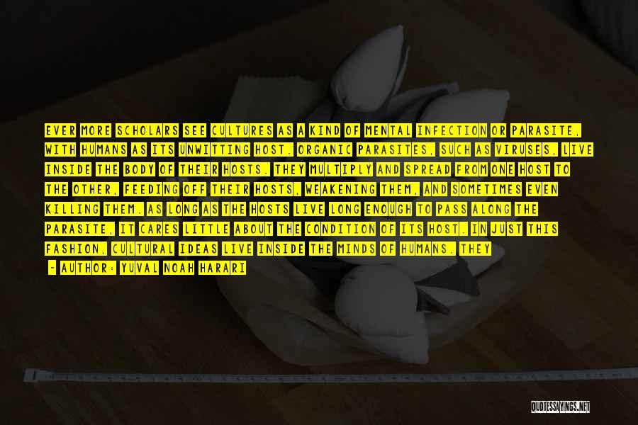 Yuval Noah Harari Quotes: Ever More Scholars See Cultures As A Kind Of Mental Infection Or Parasite, With Humans As Its Unwitting Host. Organic