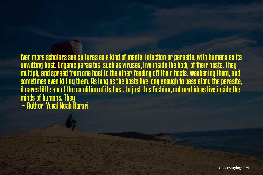 Yuval Noah Harari Quotes: Ever More Scholars See Cultures As A Kind Of Mental Infection Or Parasite, With Humans As Its Unwitting Host. Organic