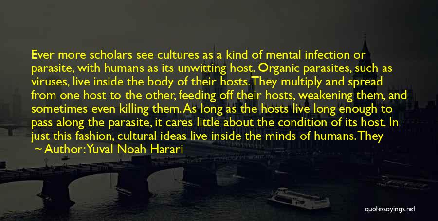 Yuval Noah Harari Quotes: Ever More Scholars See Cultures As A Kind Of Mental Infection Or Parasite, With Humans As Its Unwitting Host. Organic