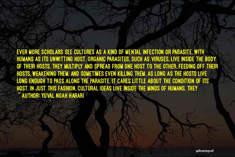 Yuval Noah Harari Quotes: Ever More Scholars See Cultures As A Kind Of Mental Infection Or Parasite, With Humans As Its Unwitting Host. Organic