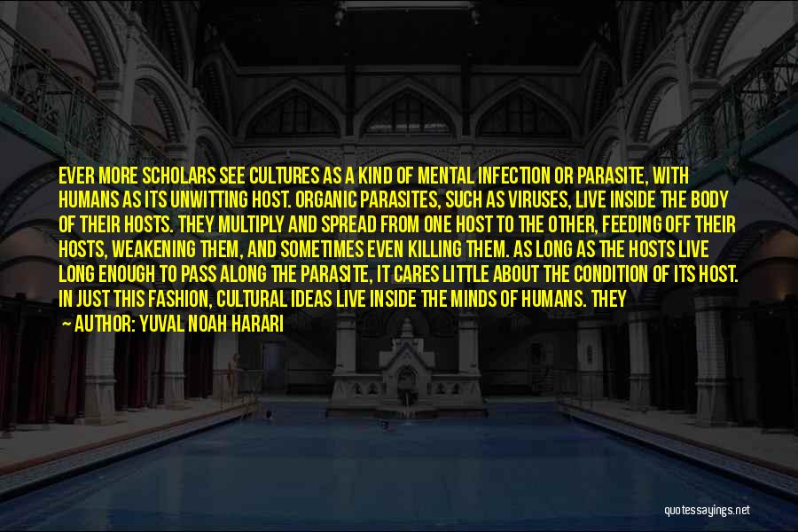 Yuval Noah Harari Quotes: Ever More Scholars See Cultures As A Kind Of Mental Infection Or Parasite, With Humans As Its Unwitting Host. Organic