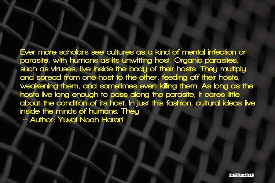 Yuval Noah Harari Quotes: Ever More Scholars See Cultures As A Kind Of Mental Infection Or Parasite, With Humans As Its Unwitting Host. Organic