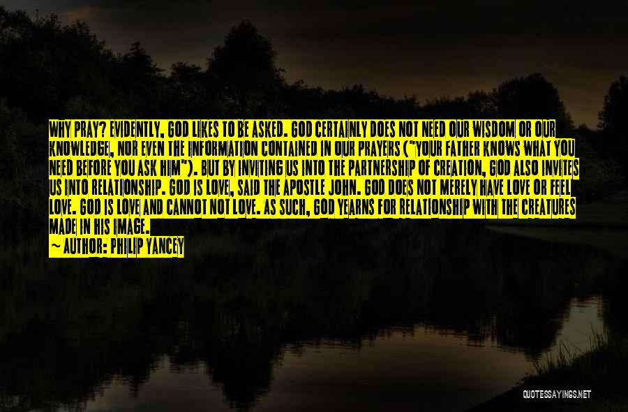 Philip Yancey Quotes: Why Pray? Evidently, God Likes To Be Asked. God Certainly Does Not Need Our Wisdom Or Our Knowledge, Nor Even