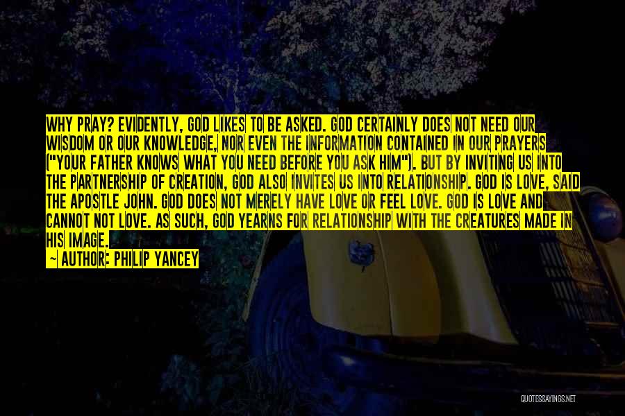 Philip Yancey Quotes: Why Pray? Evidently, God Likes To Be Asked. God Certainly Does Not Need Our Wisdom Or Our Knowledge, Nor Even