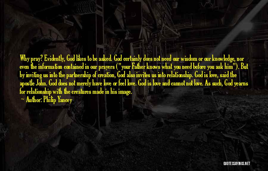 Philip Yancey Quotes: Why Pray? Evidently, God Likes To Be Asked. God Certainly Does Not Need Our Wisdom Or Our Knowledge, Nor Even