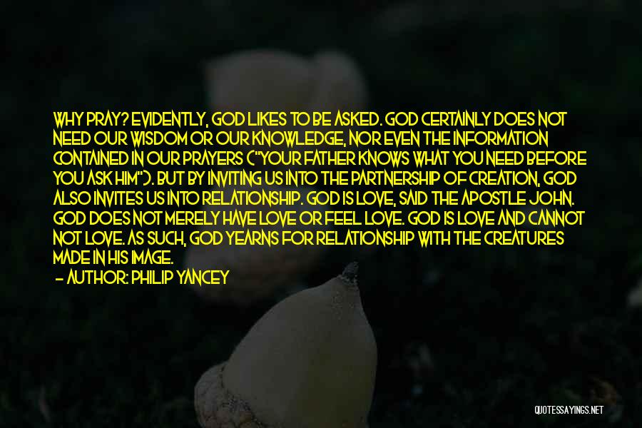 Philip Yancey Quotes: Why Pray? Evidently, God Likes To Be Asked. God Certainly Does Not Need Our Wisdom Or Our Knowledge, Nor Even