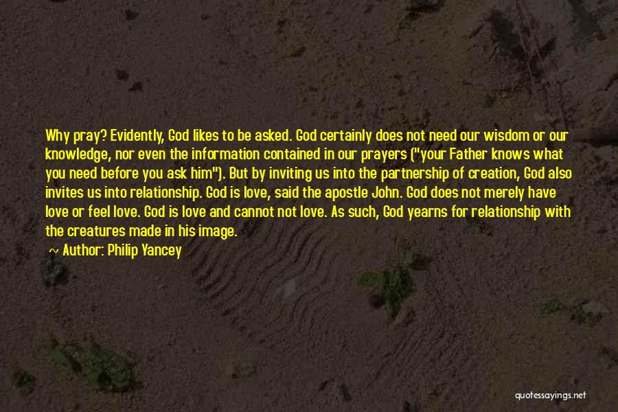 Philip Yancey Quotes: Why Pray? Evidently, God Likes To Be Asked. God Certainly Does Not Need Our Wisdom Or Our Knowledge, Nor Even