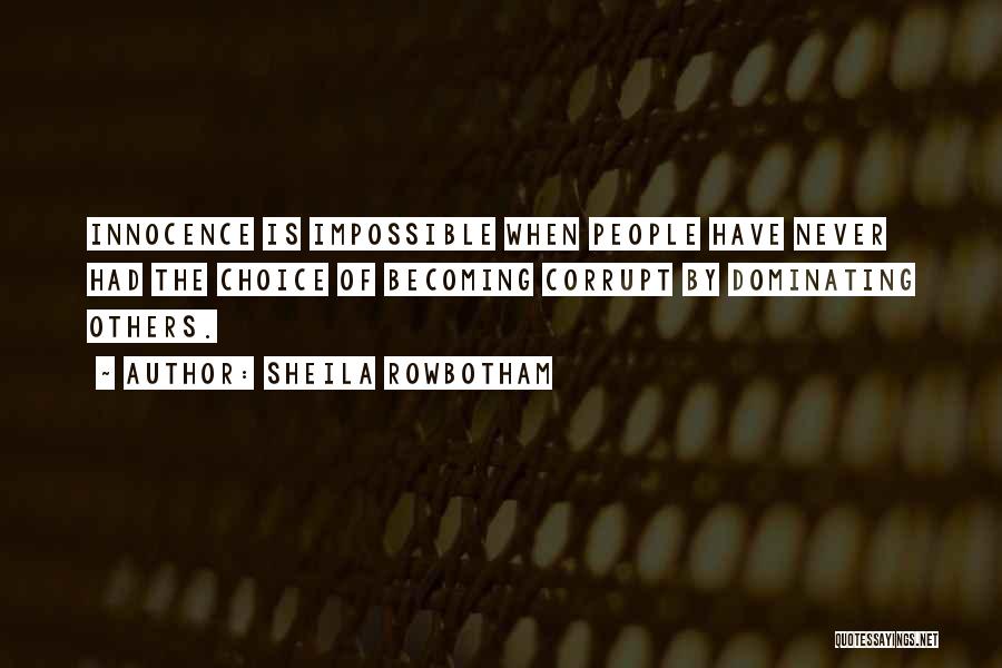 Sheila Rowbotham Quotes: Innocence Is Impossible When People Have Never Had The Choice Of Becoming Corrupt By Dominating Others.