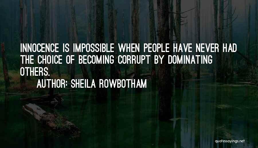 Sheila Rowbotham Quotes: Innocence Is Impossible When People Have Never Had The Choice Of Becoming Corrupt By Dominating Others.