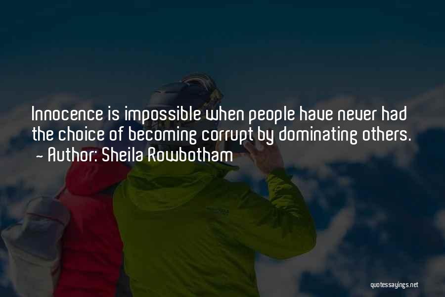 Sheila Rowbotham Quotes: Innocence Is Impossible When People Have Never Had The Choice Of Becoming Corrupt By Dominating Others.