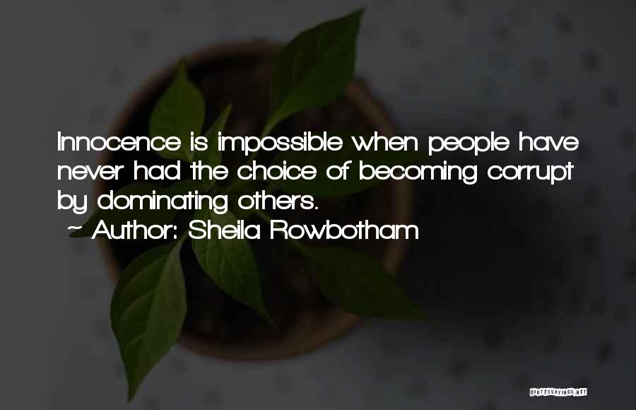 Sheila Rowbotham Quotes: Innocence Is Impossible When People Have Never Had The Choice Of Becoming Corrupt By Dominating Others.