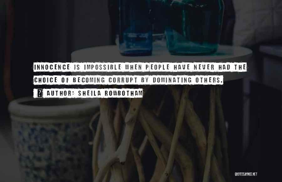 Sheila Rowbotham Quotes: Innocence Is Impossible When People Have Never Had The Choice Of Becoming Corrupt By Dominating Others.