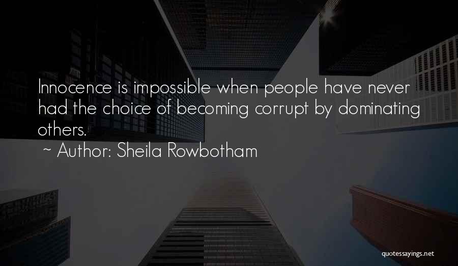 Sheila Rowbotham Quotes: Innocence Is Impossible When People Have Never Had The Choice Of Becoming Corrupt By Dominating Others.