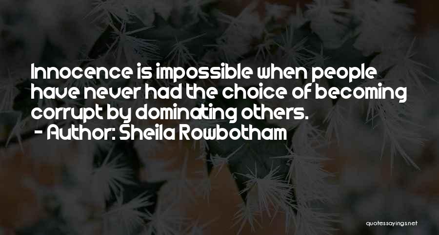 Sheila Rowbotham Quotes: Innocence Is Impossible When People Have Never Had The Choice Of Becoming Corrupt By Dominating Others.