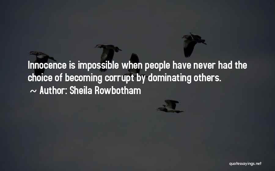 Sheila Rowbotham Quotes: Innocence Is Impossible When People Have Never Had The Choice Of Becoming Corrupt By Dominating Others.