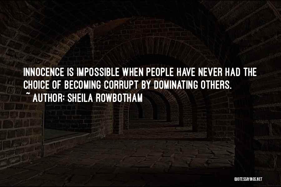 Sheila Rowbotham Quotes: Innocence Is Impossible When People Have Never Had The Choice Of Becoming Corrupt By Dominating Others.