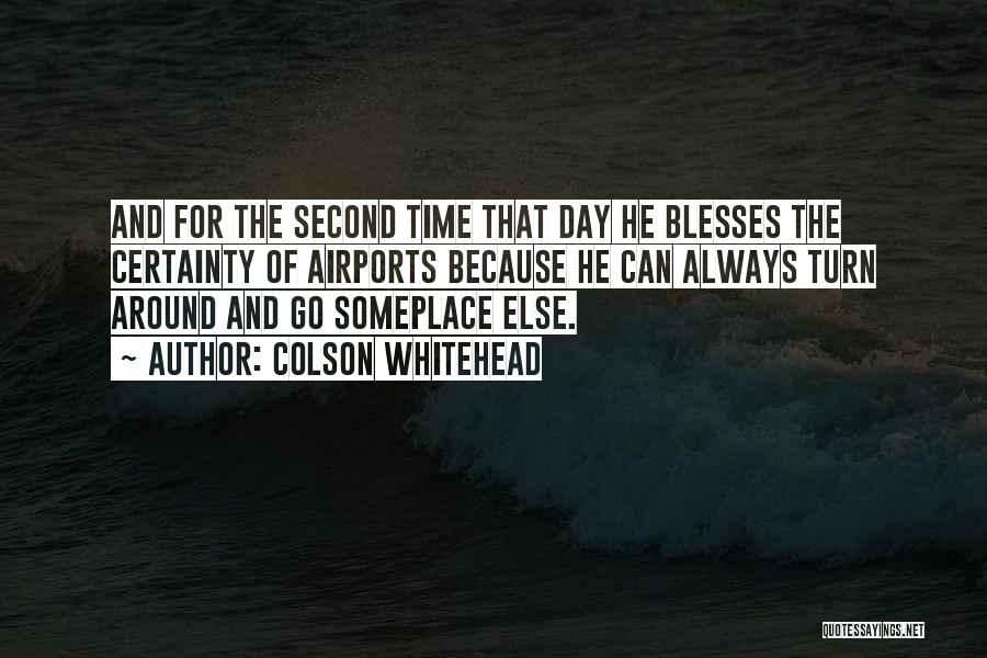 Colson Whitehead Quotes: And For The Second Time That Day He Blesses The Certainty Of Airports Because He Can Always Turn Around And