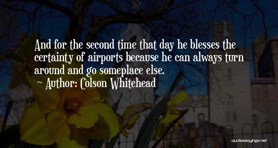 Colson Whitehead Quotes: And For The Second Time That Day He Blesses The Certainty Of Airports Because He Can Always Turn Around And