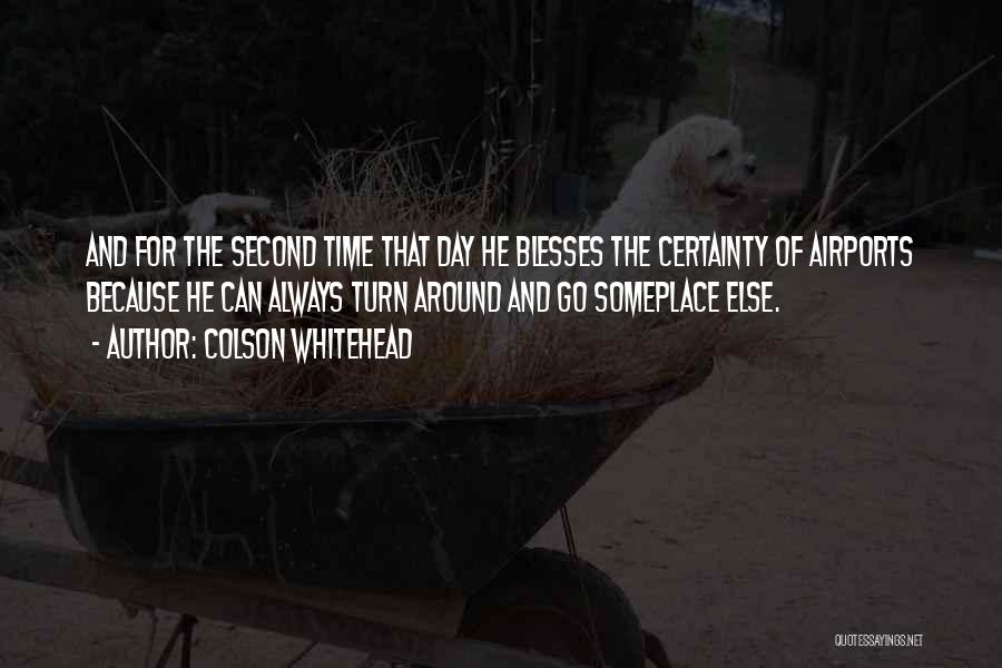 Colson Whitehead Quotes: And For The Second Time That Day He Blesses The Certainty Of Airports Because He Can Always Turn Around And