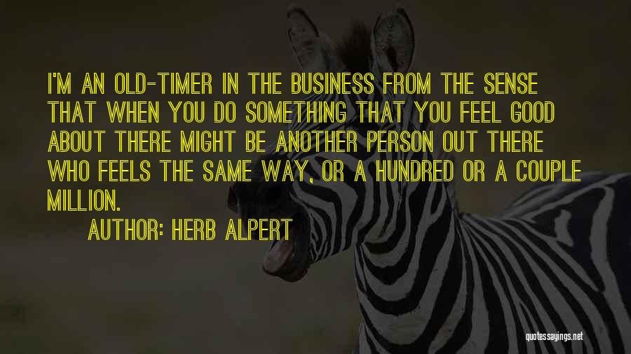 Herb Alpert Quotes: I'm An Old-timer In The Business From The Sense That When You Do Something That You Feel Good About There