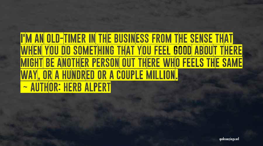 Herb Alpert Quotes: I'm An Old-timer In The Business From The Sense That When You Do Something That You Feel Good About There