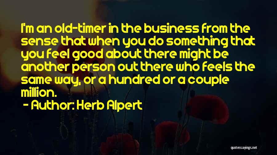 Herb Alpert Quotes: I'm An Old-timer In The Business From The Sense That When You Do Something That You Feel Good About There