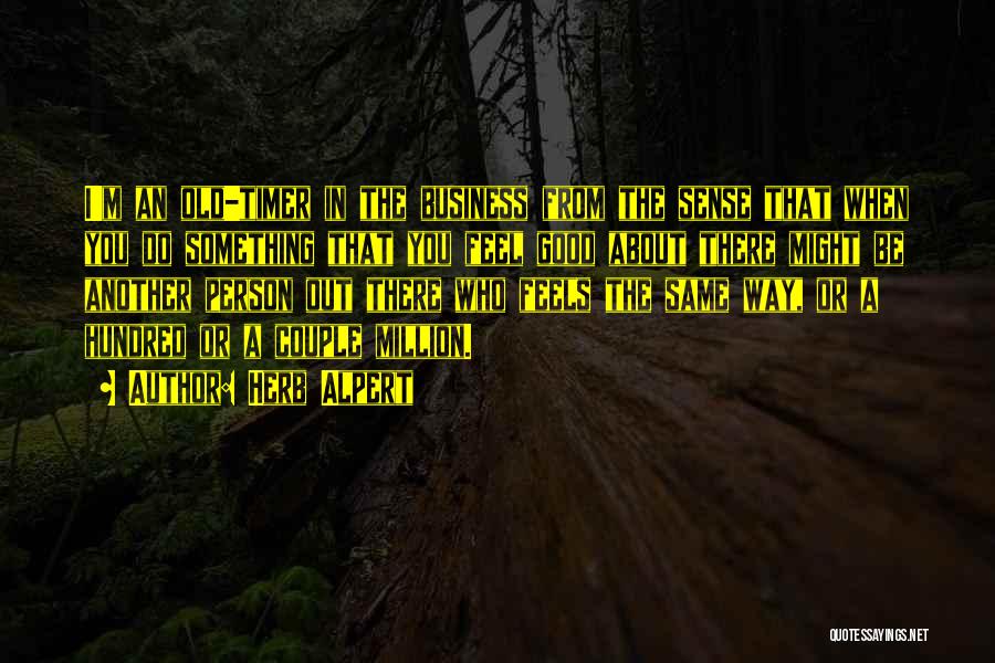 Herb Alpert Quotes: I'm An Old-timer In The Business From The Sense That When You Do Something That You Feel Good About There